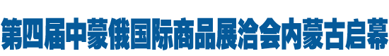 第四届中蒙俄国际商品展洽会内蒙古启幕